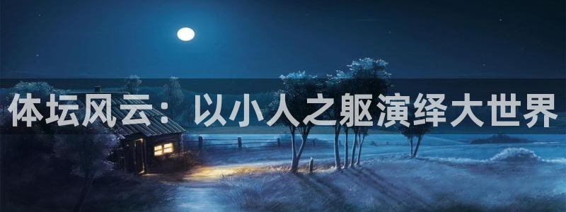 欧亿体育官方正版app娱乐下载:体坛风云:以小人之躯演绎大世