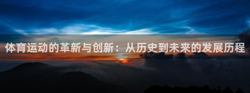 oety欧亿体育官网下载平台是正规平台吗:体育运动的革新与创