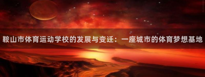 欧亿体育官方正版app集团logo:鞍山市体育运动学校的发展