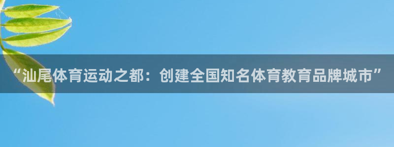 oety欧亿体育官网下载:“汕尾体育运动之都:创建全国知名体